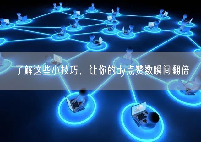 了解这些小技巧，让你的dy点赞数瞬间翻倍