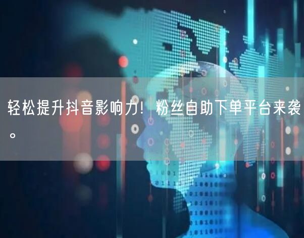 轻松提升抖音影响力！粉丝自助下单平台来袭。