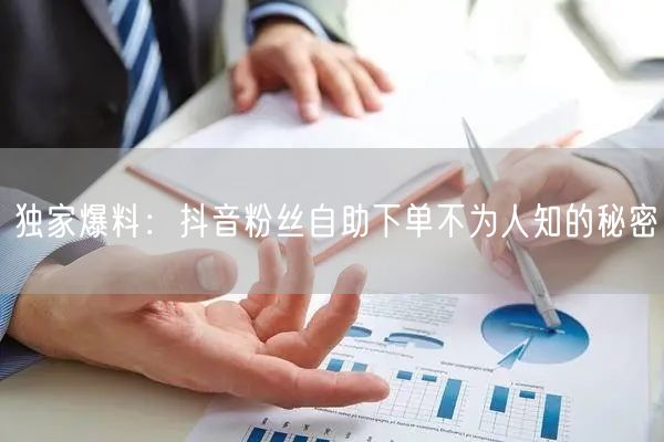 独家爆料：抖音粉丝自助下单不为人知的秘密