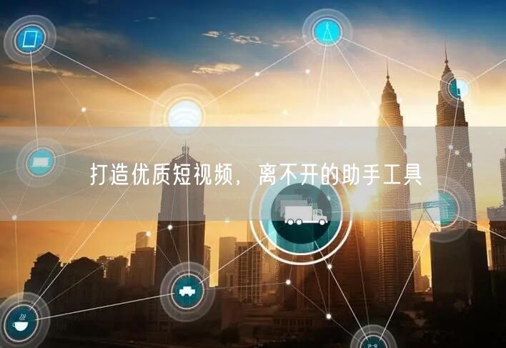 打造优质短视频，离不开的助手工具