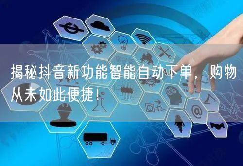 揭秘抖音新功能智能自动下单，购物从未如此便捷！