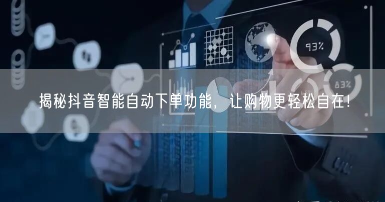 揭秘抖音智能自动下单功能，让购物更轻松自在！