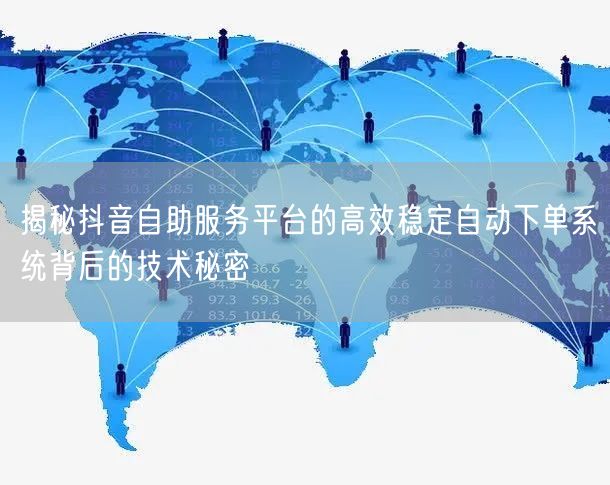 揭秘抖音自助服务平台的高效稳定自动下单系统背后的技术秘密