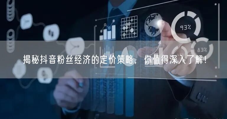 揭秘抖音粉丝经济的定价策略，你值得深入了解！
