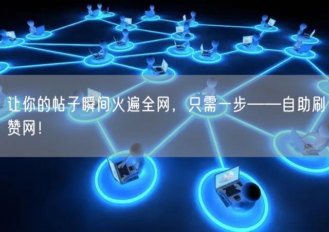让你的帖子瞬间火遍全网，只需一步——自助刷赞网！