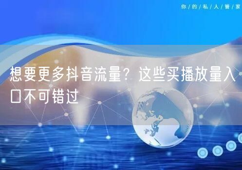 想要更多抖音流量？这些买播放量入口不可错过